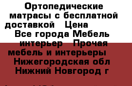 Ортопедические матрасы с бесплатной доставкой › Цена ­ 6 450 - Все города Мебель, интерьер » Прочая мебель и интерьеры   . Нижегородская обл.,Нижний Новгород г.
